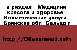  в раздел : Медицина, красота и здоровье » Косметические услуги . Брянская обл.,Сельцо г.